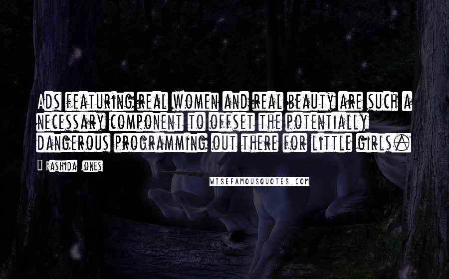 Rashida Jones Quotes: Ads featuring real women and real beauty are such a necessary component to offset the potentially dangerous programming out there for little girls.