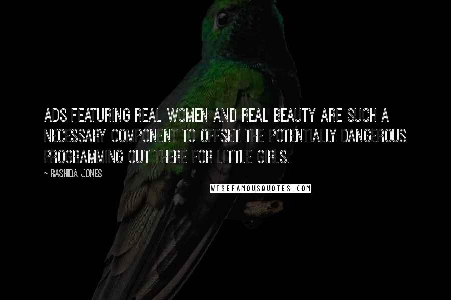 Rashida Jones Quotes: Ads featuring real women and real beauty are such a necessary component to offset the potentially dangerous programming out there for little girls.