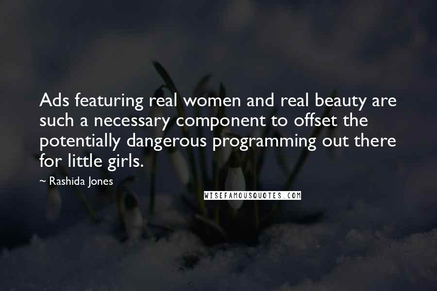 Rashida Jones Quotes: Ads featuring real women and real beauty are such a necessary component to offset the potentially dangerous programming out there for little girls.
