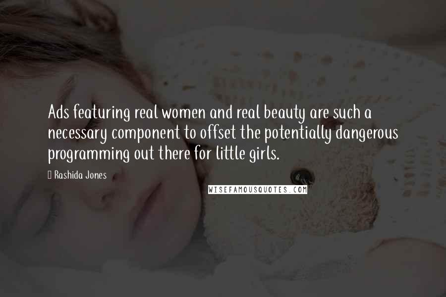 Rashida Jones Quotes: Ads featuring real women and real beauty are such a necessary component to offset the potentially dangerous programming out there for little girls.