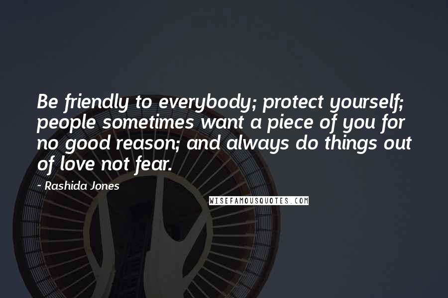 Rashida Jones Quotes: Be friendly to everybody; protect yourself; people sometimes want a piece of you for no good reason; and always do things out of love not fear.