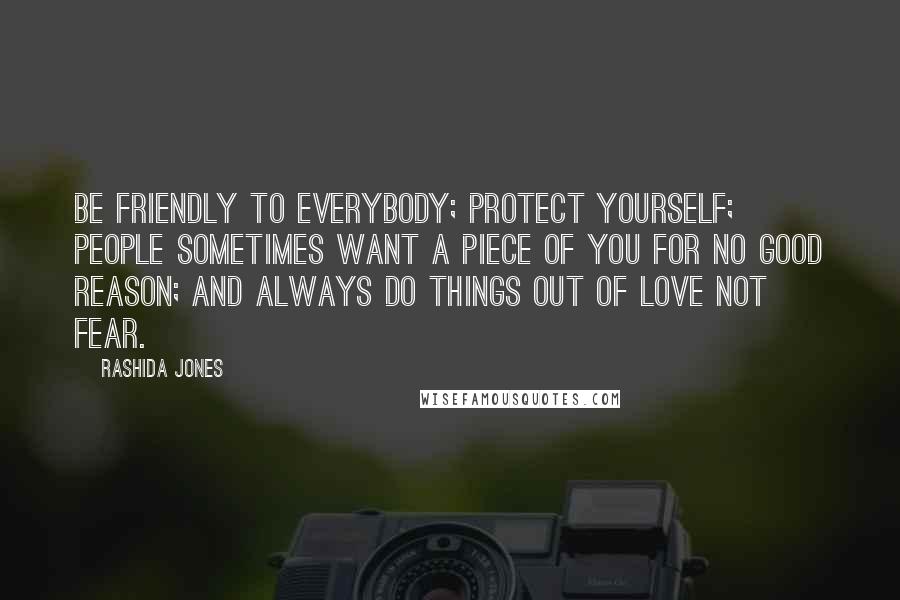 Rashida Jones Quotes: Be friendly to everybody; protect yourself; people sometimes want a piece of you for no good reason; and always do things out of love not fear.