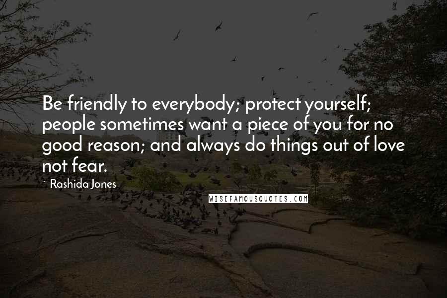 Rashida Jones Quotes: Be friendly to everybody; protect yourself; people sometimes want a piece of you for no good reason; and always do things out of love not fear.