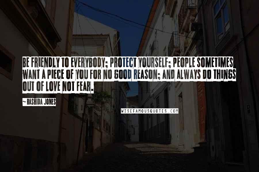 Rashida Jones Quotes: Be friendly to everybody; protect yourself; people sometimes want a piece of you for no good reason; and always do things out of love not fear.