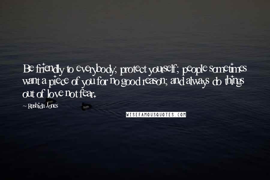Rashida Jones Quotes: Be friendly to everybody; protect yourself; people sometimes want a piece of you for no good reason; and always do things out of love not fear.