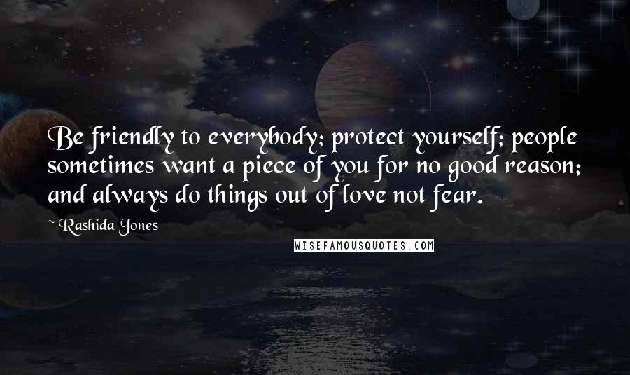 Rashida Jones Quotes: Be friendly to everybody; protect yourself; people sometimes want a piece of you for no good reason; and always do things out of love not fear.