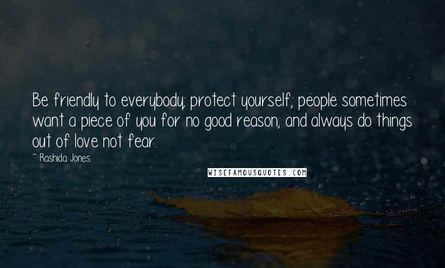 Rashida Jones Quotes: Be friendly to everybody; protect yourself; people sometimes want a piece of you for no good reason; and always do things out of love not fear.