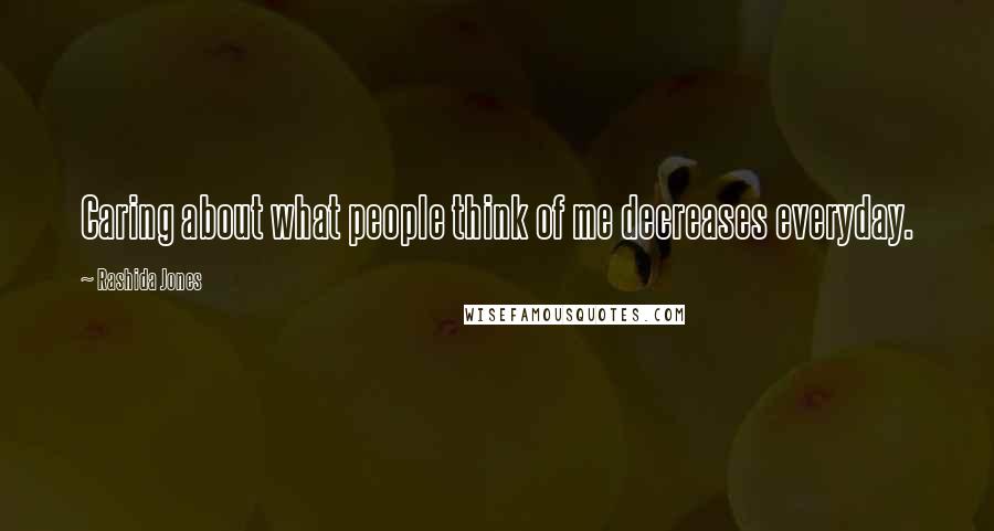 Rashida Jones Quotes: Caring about what people think of me decreases everyday.