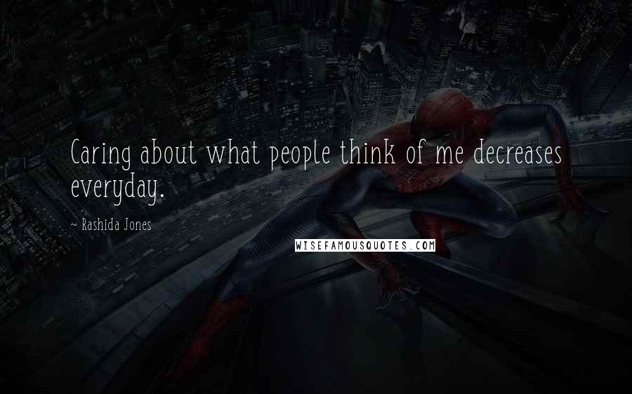 Rashida Jones Quotes: Caring about what people think of me decreases everyday.