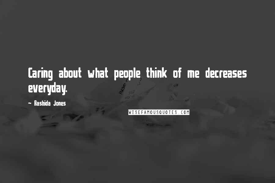 Rashida Jones Quotes: Caring about what people think of me decreases everyday.