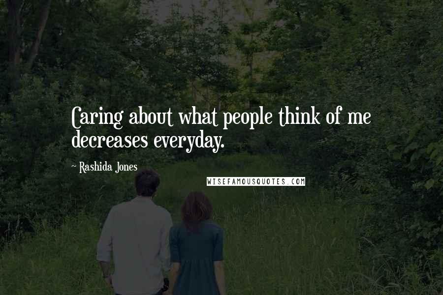 Rashida Jones Quotes: Caring about what people think of me decreases everyday.