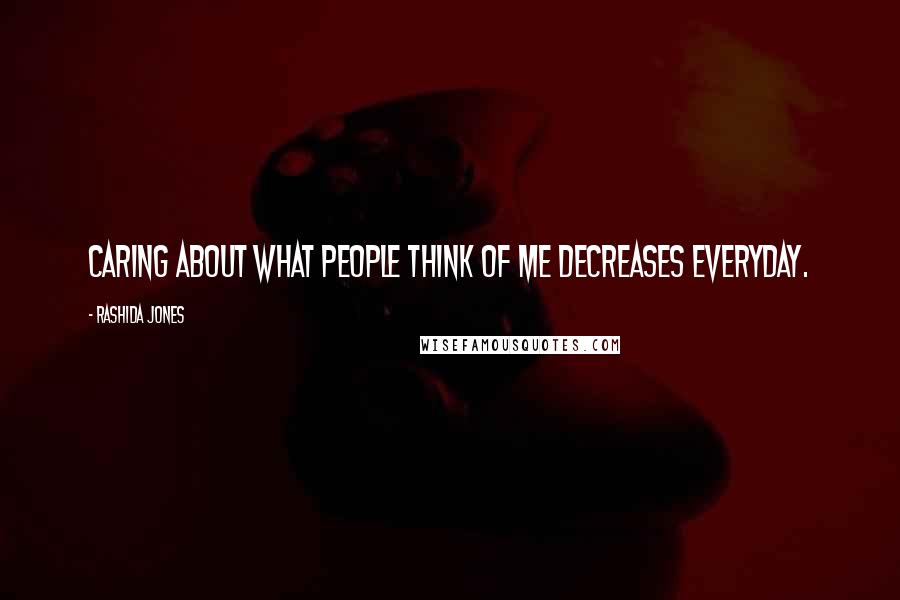 Rashida Jones Quotes: Caring about what people think of me decreases everyday.