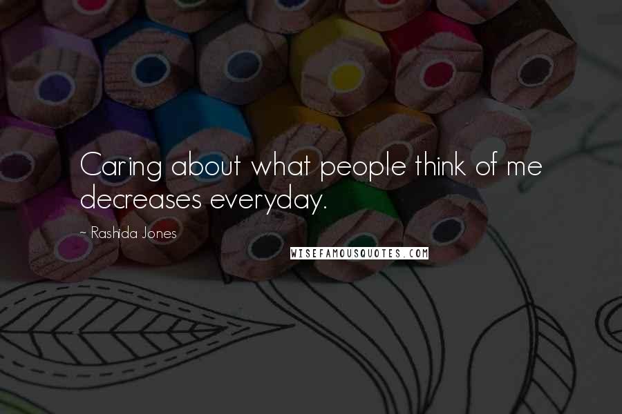 Rashida Jones Quotes: Caring about what people think of me decreases everyday.