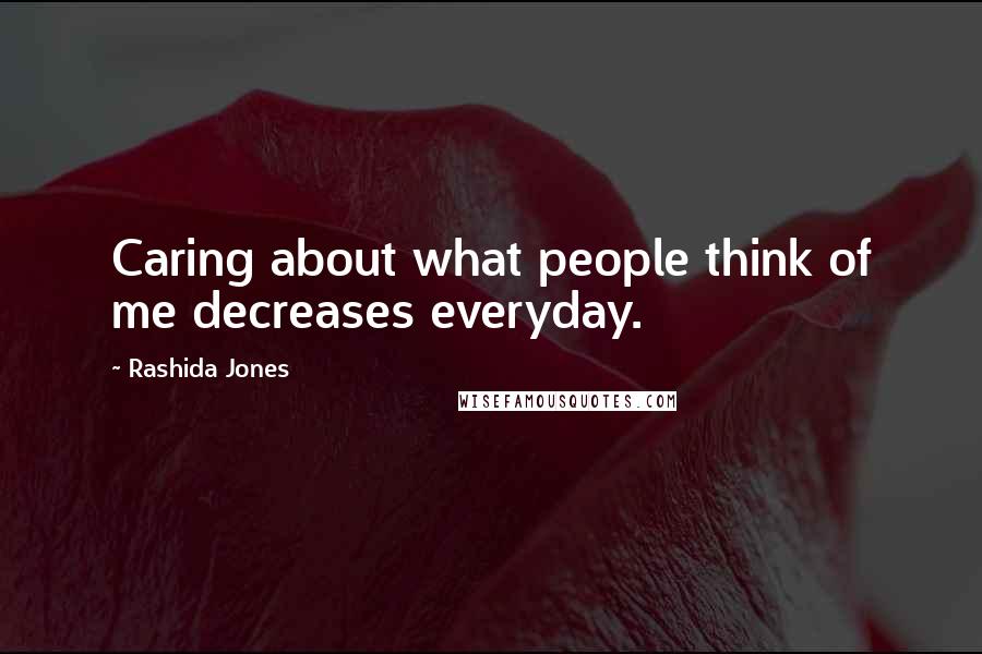 Rashida Jones Quotes: Caring about what people think of me decreases everyday.