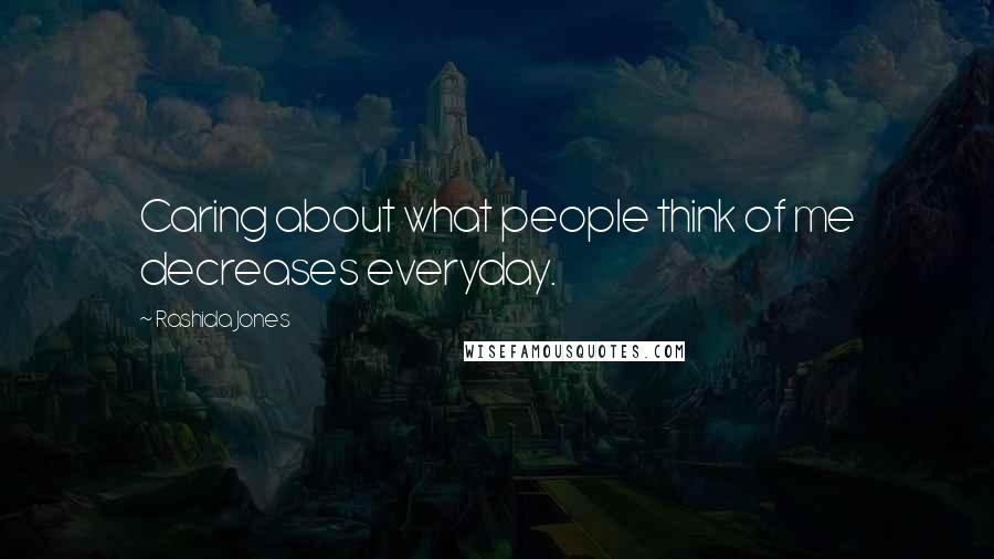 Rashida Jones Quotes: Caring about what people think of me decreases everyday.