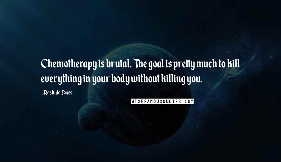 Rashida Jones Quotes: Chemotherapy is brutal. The goal is pretty much to kill everything in your body without killing you.