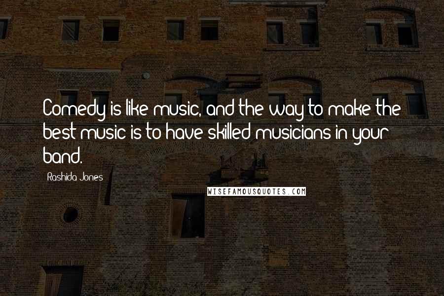 Rashida Jones Quotes: Comedy is like music, and the way to make the best music is to have skilled musicians in your band.