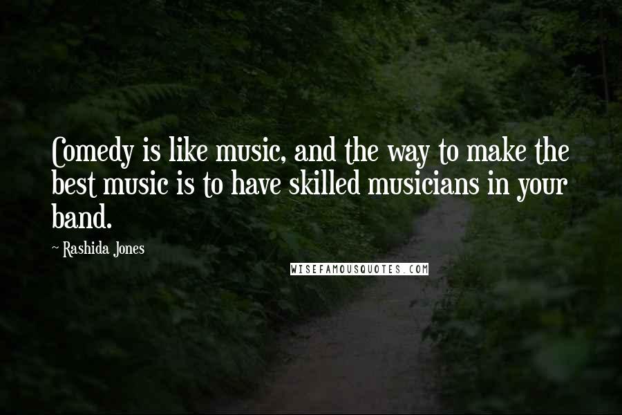Rashida Jones Quotes: Comedy is like music, and the way to make the best music is to have skilled musicians in your band.