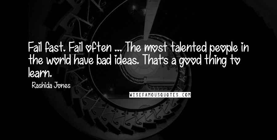 Rashida Jones Quotes: Fail fast. Fail often ... The most talented people in the world have bad ideas. That's a good thing to learn.