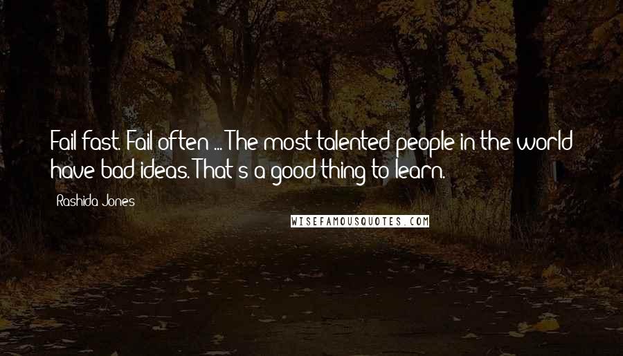 Rashida Jones Quotes: Fail fast. Fail often ... The most talented people in the world have bad ideas. That's a good thing to learn.