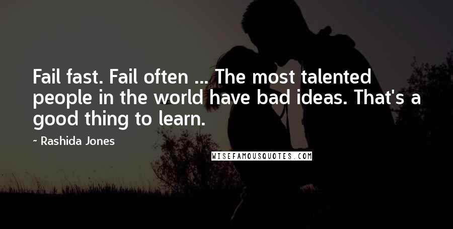 Rashida Jones Quotes: Fail fast. Fail often ... The most talented people in the world have bad ideas. That's a good thing to learn.