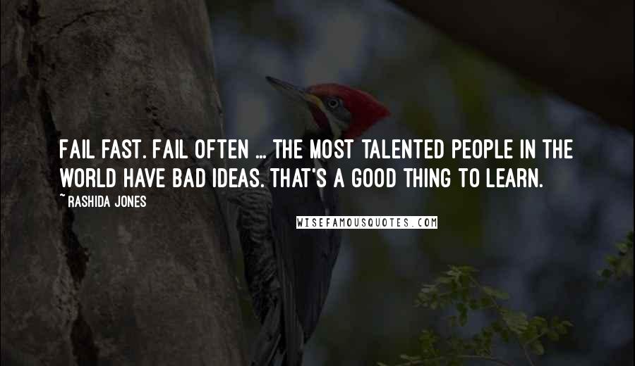 Rashida Jones Quotes: Fail fast. Fail often ... The most talented people in the world have bad ideas. That's a good thing to learn.