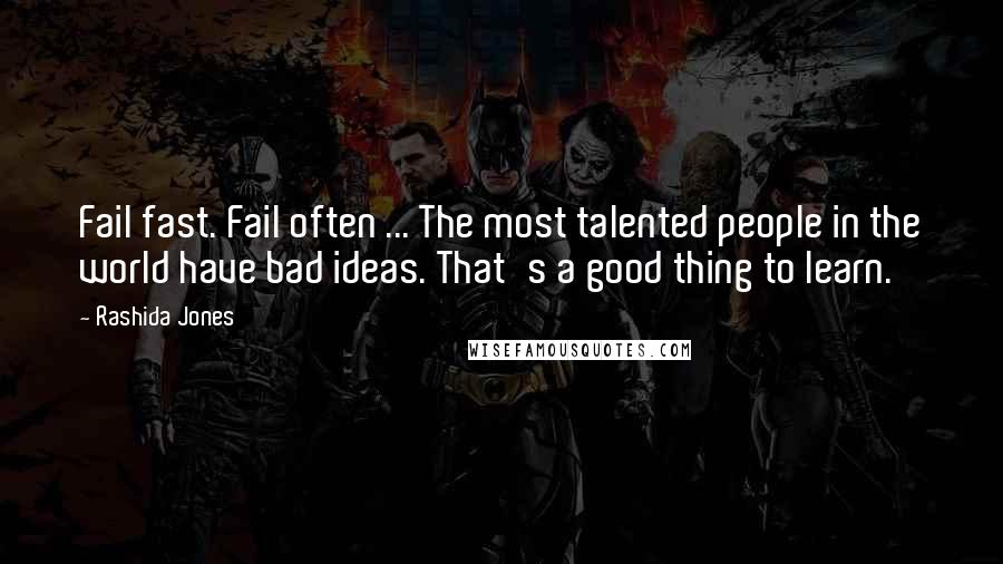 Rashida Jones Quotes: Fail fast. Fail often ... The most talented people in the world have bad ideas. That's a good thing to learn.