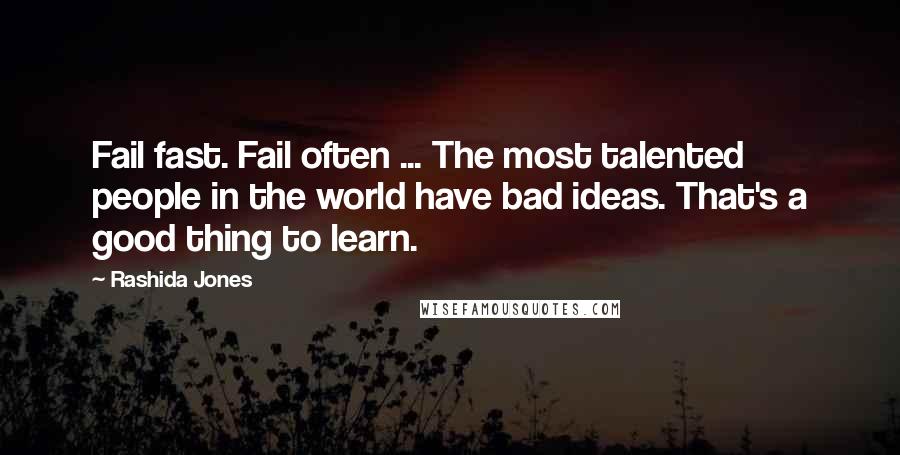 Rashida Jones Quotes: Fail fast. Fail often ... The most talented people in the world have bad ideas. That's a good thing to learn.