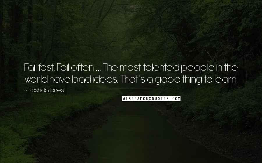 Rashida Jones Quotes: Fail fast. Fail often ... The most talented people in the world have bad ideas. That's a good thing to learn.