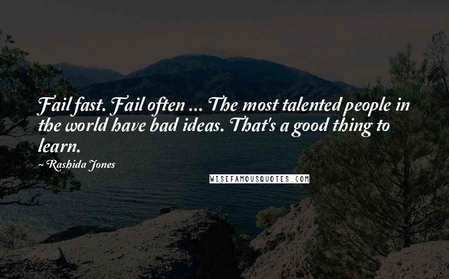 Rashida Jones Quotes: Fail fast. Fail often ... The most talented people in the world have bad ideas. That's a good thing to learn.