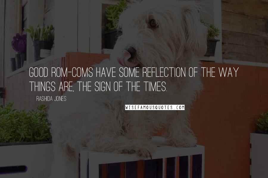 Rashida Jones Quotes: Good rom-coms have some reflection of the way things are, the sign of the times.