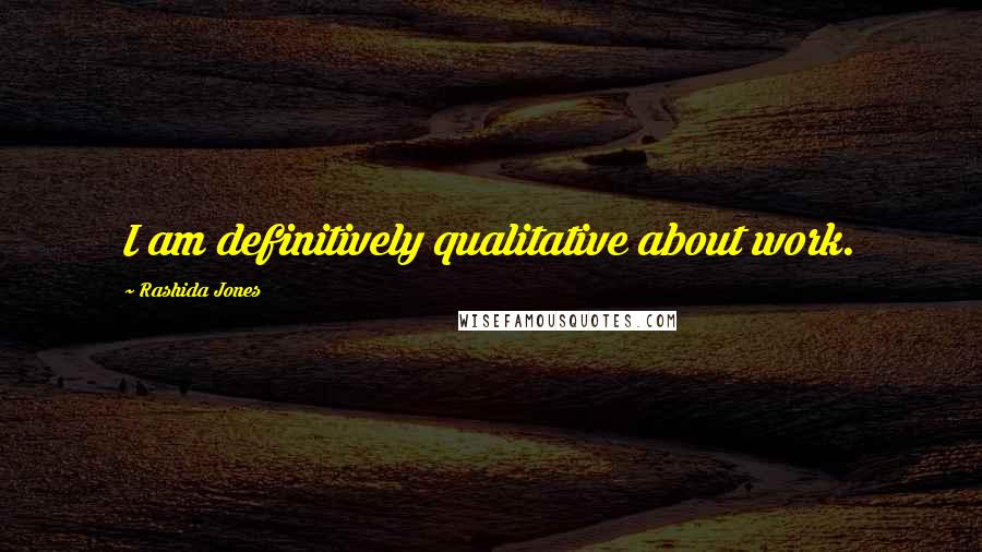 Rashida Jones Quotes: I am definitively qualitative about work.