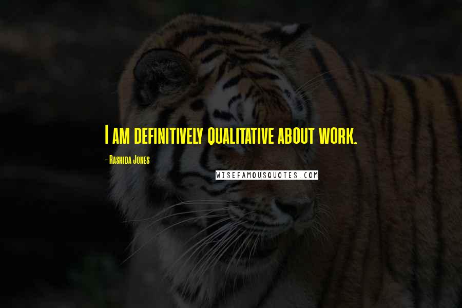 Rashida Jones Quotes: I am definitively qualitative about work.