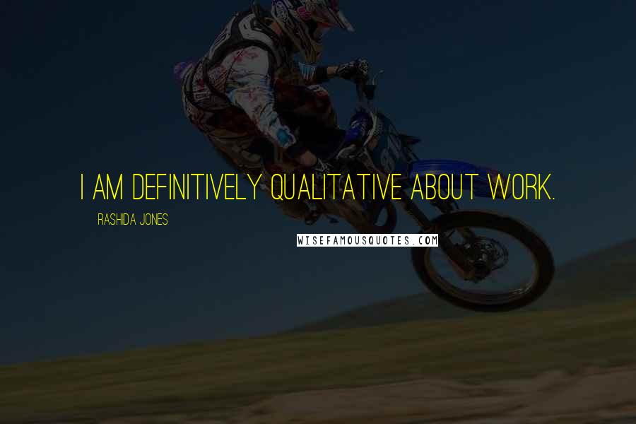 Rashida Jones Quotes: I am definitively qualitative about work.