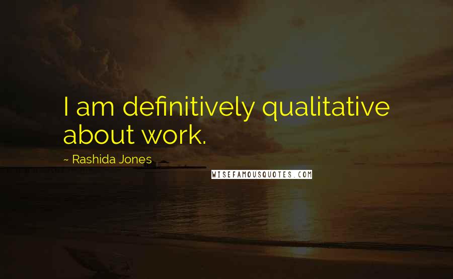 Rashida Jones Quotes: I am definitively qualitative about work.