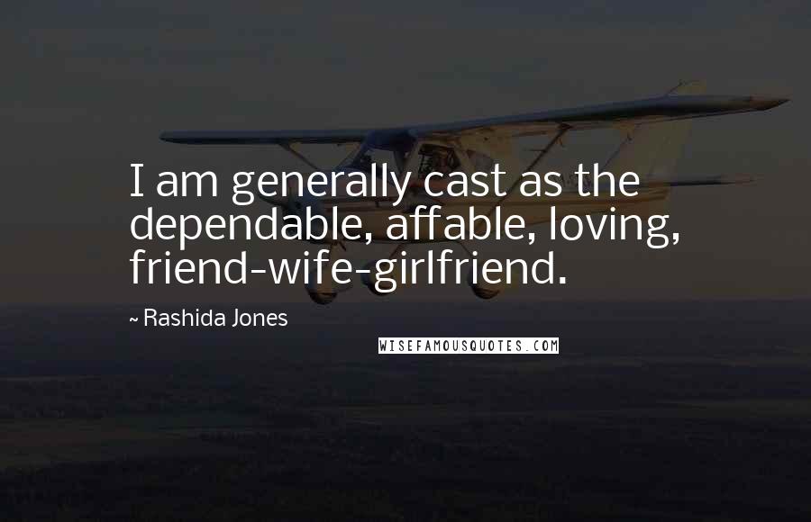 Rashida Jones Quotes: I am generally cast as the dependable, affable, loving, friend-wife-girlfriend.