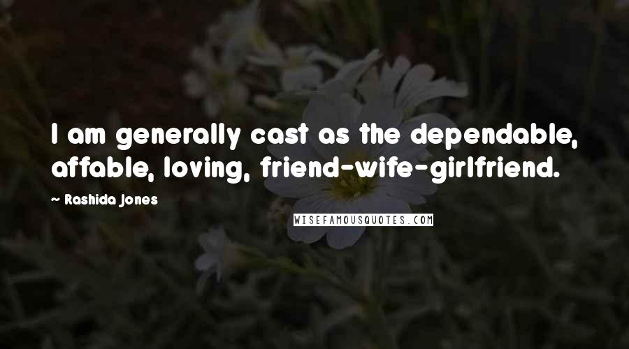Rashida Jones Quotes: I am generally cast as the dependable, affable, loving, friend-wife-girlfriend.