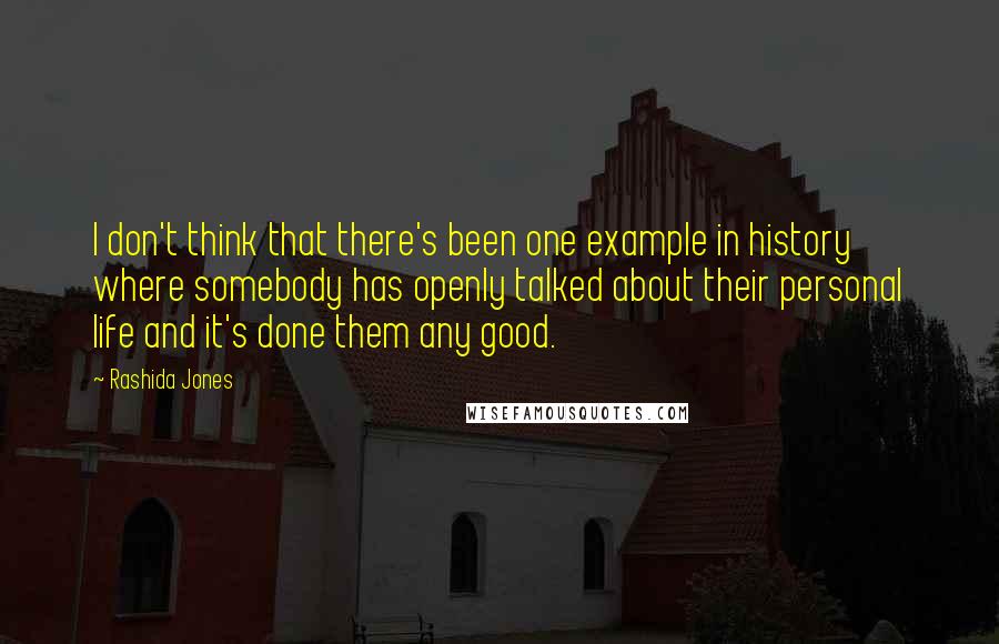 Rashida Jones Quotes: I don't think that there's been one example in history where somebody has openly talked about their personal life and it's done them any good.