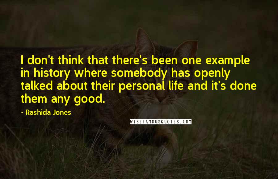 Rashida Jones Quotes: I don't think that there's been one example in history where somebody has openly talked about their personal life and it's done them any good.