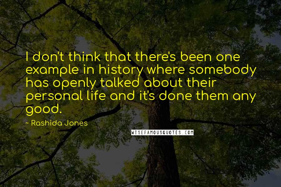Rashida Jones Quotes: I don't think that there's been one example in history where somebody has openly talked about their personal life and it's done them any good.