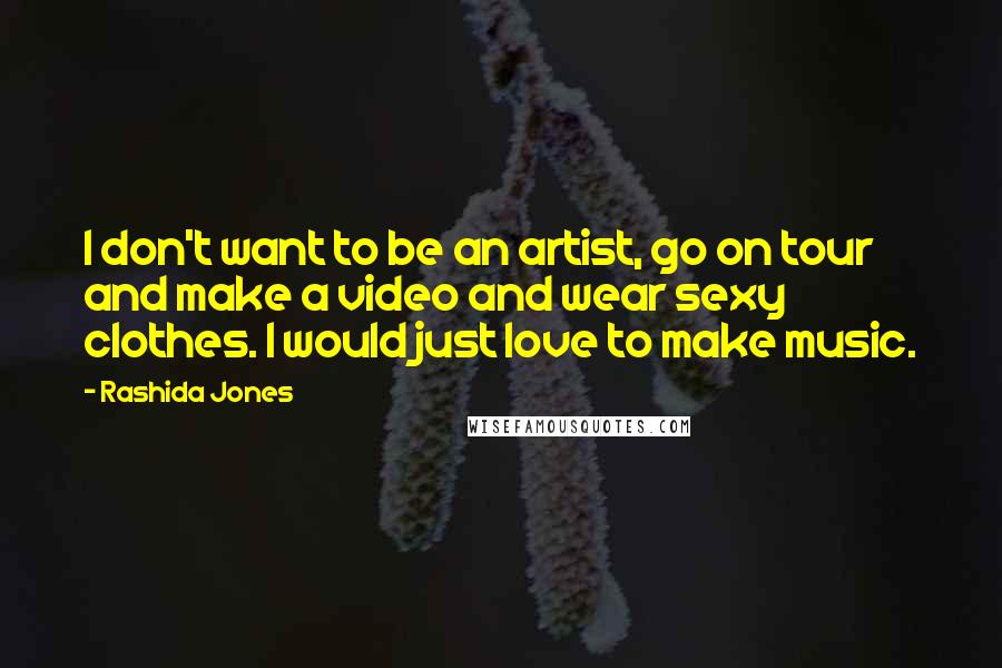 Rashida Jones Quotes: I don't want to be an artist, go on tour and make a video and wear sexy clothes. I would just love to make music.