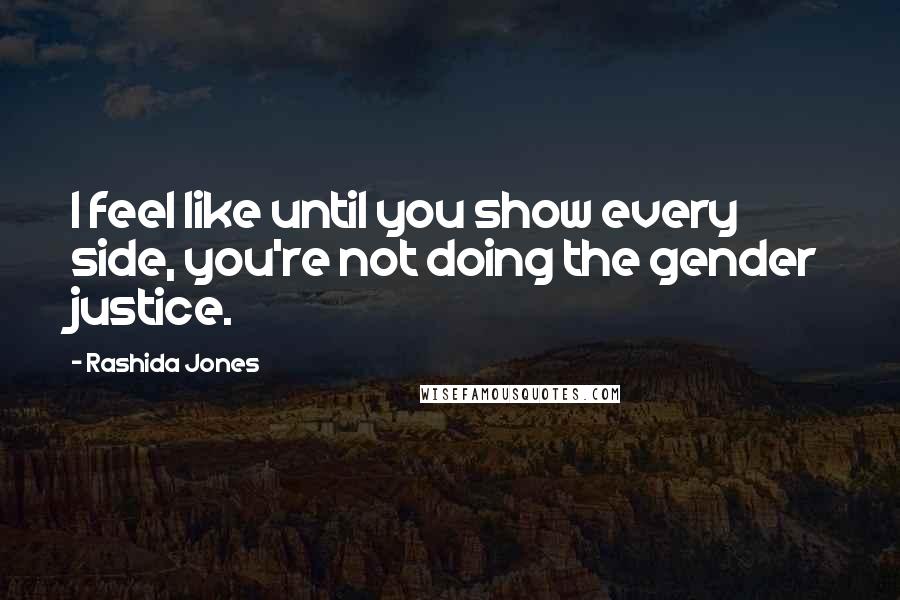 Rashida Jones Quotes: I feel like until you show every side, you're not doing the gender justice.