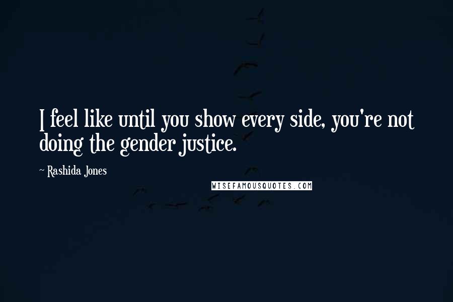 Rashida Jones Quotes: I feel like until you show every side, you're not doing the gender justice.