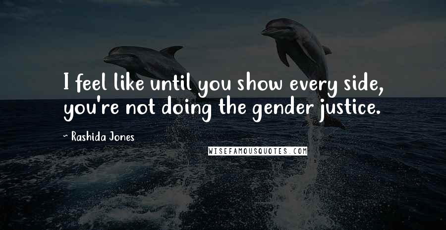 Rashida Jones Quotes: I feel like until you show every side, you're not doing the gender justice.