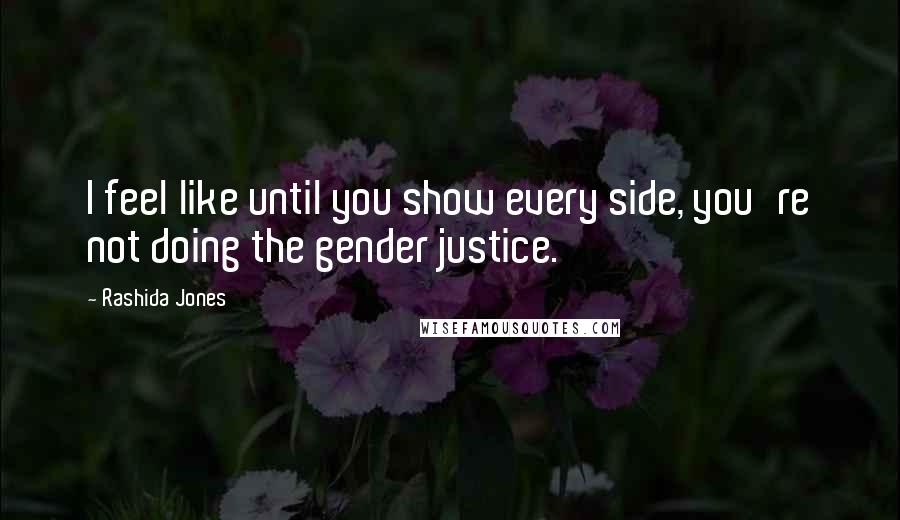 Rashida Jones Quotes: I feel like until you show every side, you're not doing the gender justice.