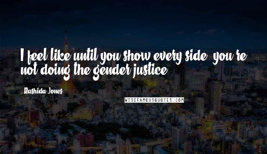 Rashida Jones Quotes: I feel like until you show every side, you're not doing the gender justice.