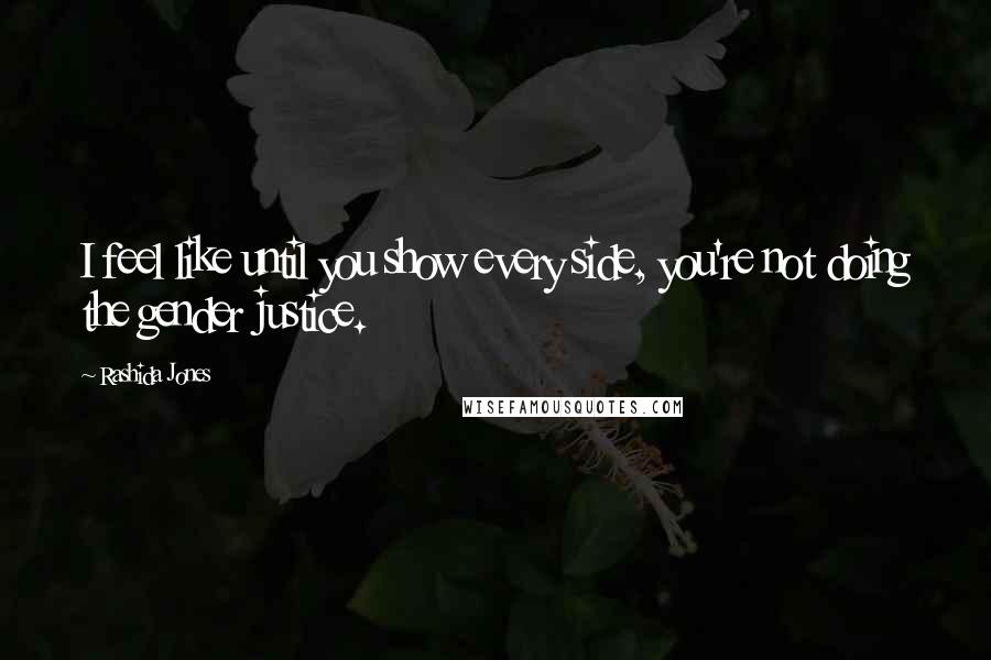 Rashida Jones Quotes: I feel like until you show every side, you're not doing the gender justice.