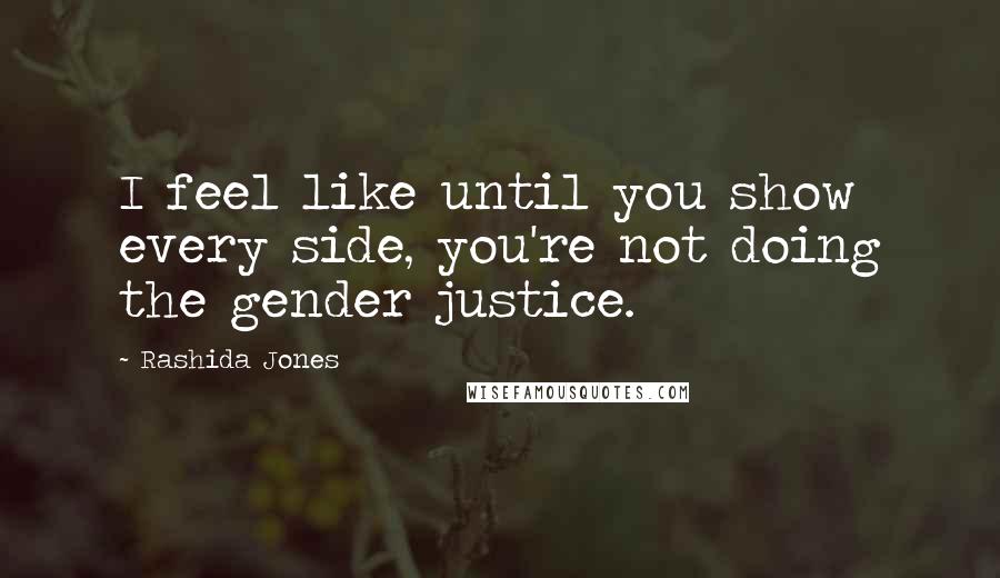 Rashida Jones Quotes: I feel like until you show every side, you're not doing the gender justice.