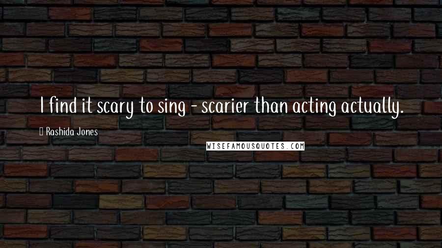 Rashida Jones Quotes: I find it scary to sing - scarier than acting actually.