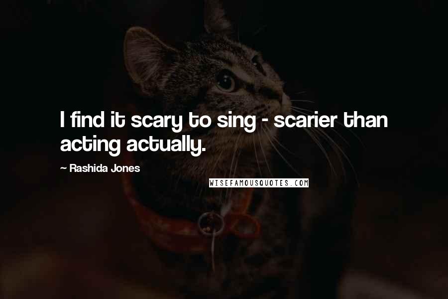 Rashida Jones Quotes: I find it scary to sing - scarier than acting actually.